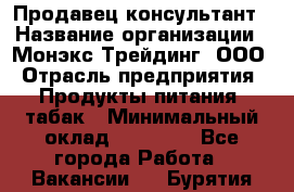 Продавец-консультант › Название организации ­ Монэкс Трейдинг, ООО › Отрасль предприятия ­ Продукты питания, табак › Минимальный оклад ­ 33 000 - Все города Работа » Вакансии   . Бурятия респ.